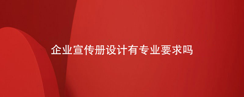 企業(yè)宣傳冊設計有專(zhuān)業(yè)要求嗎