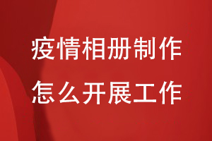 疫情相冊制作怎么開(kāi)展工作