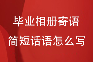 畢業(yè)相冊寄語(yǔ)簡(jiǎn)短話(huà)語(yǔ)怎么寫(xiě)