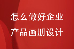 怎么做好企業(yè)的產(chǎn)品畫(huà)冊設計工作-畫(huà)冊設計思路梳理