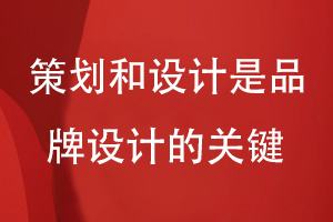 企業(yè)品牌設計和營(yíng)銷(xiāo)思路-策劃和設計是品牌設計的關(guān)鍵