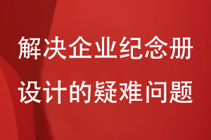企業(yè)紀念冊設計的幾個(gè)問(wèn)題-解決企業(yè)紀念冊設計的疑難問(wèn)題