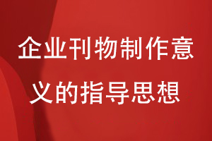 品企業(yè)刊物制作的意義-要求我們科學(xué)創(chuàng  )作刊物內容