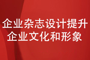 企業(yè)內部雜志策劃和設計-提升企業(yè)文化和形象的展現能力