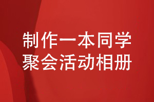 做一本精美的同學(xué)相冊-為同學(xué)友誼制作聚會(huì )活動(dòng)相冊
