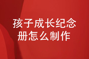 關(guān)于孩子的成長(cháng)紀念冊怎么策劃-制作孩子的故事圖冊