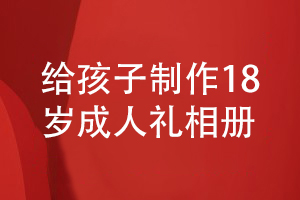 做好18歲成人禮相冊設計-為孩子成長(cháng)制作珍貴的紀念品