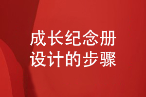 成長(cháng)紀念冊的設計-總結成長(cháng)紀念冊?xún)热莘桨傅焦に囍谱鞯牟襟E
