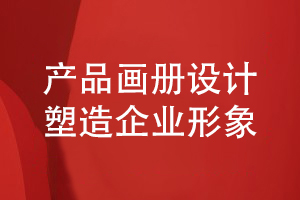 產(chǎn)品畫(huà)冊設計-尋求塑造企業(yè)形象的產(chǎn)品畫(huà)冊設計方案