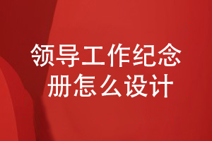 領(lǐng)導工作總結紀念冊設計-要怎么設計領(lǐng)導紀念冊