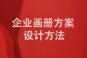 建立企業(yè)宣傳渠道-了解企業(yè)畫(huà)冊的方案設計方法