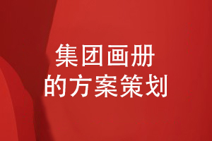 集團畫(huà)冊設計方案規劃-如何設計集團企業(yè)畫(huà)冊