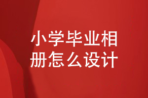 小學(xué)畢業(yè)相冊怎么設計-制作孩子快樂(lè )成長(cháng)的畢業(yè)相冊