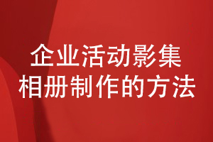企業(yè)活動(dòng)影集相冊制作-聽(tīng)取專(zhuān)業(yè)設計公司的建議
