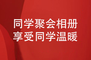 同學(xué)聚會(huì )相冊制作-來(lái)自同學(xué)活動(dòng)的溫暖享受