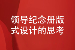 企業(yè)領(lǐng)導紀念冊版式設計-領(lǐng)導紀念冊設計要考慮什么