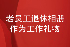 企業(yè)老員工退休相冊設計-為我的領(lǐng)導贈送退休的創(chuàng  )意禮物