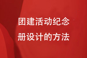 團建活動(dòng)紀念冊設計-來(lái)自企業(yè)團建活動(dòng)設計團建紀念冊的方法