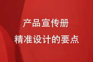 宣傳冊精準設計-定制企業(yè)產(chǎn)品宣傳冊的內容設計要點(diǎn)