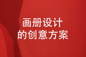 探索畫(huà)冊設計的創(chuàng  )意方案-創(chuàng  )意綻放展現藝術(shù)之美
