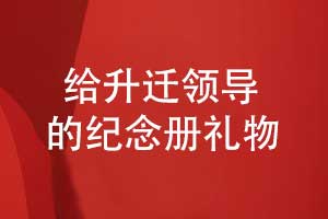 給升遷領(lǐng)導的禮物送什么好呢-一本獨特的升遷紀念冊