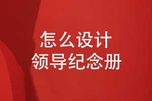 怎么設計一本領(lǐng)導紀念冊-創(chuàng  )意表達與文化融合技能