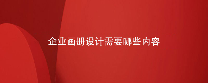 企業(yè)畫(huà)冊設計需要哪些內容