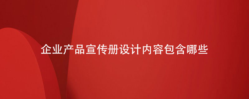 企業(yè)產(chǎn)品宣傳冊設計內容包含哪些