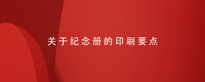 關(guān)于紀念冊印刷的要點(diǎn)