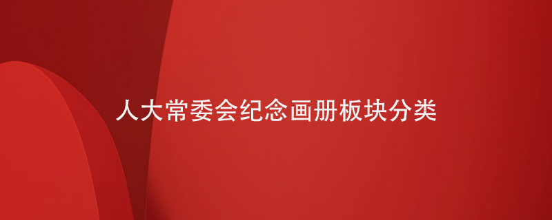 人大常委會(huì )紀念畫(huà)冊板塊分類(lèi)