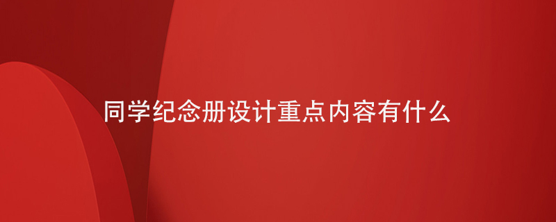 同學(xué)紀念冊設計重點(diǎn)內容有什么