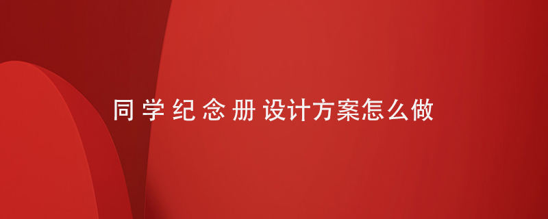 同學(xué)紀念冊設計方案怎么做