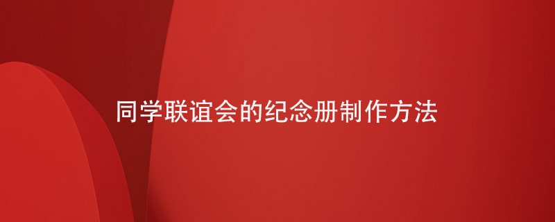 同學(xué)聯(lián)誼會(huì )的紀念冊制作方法