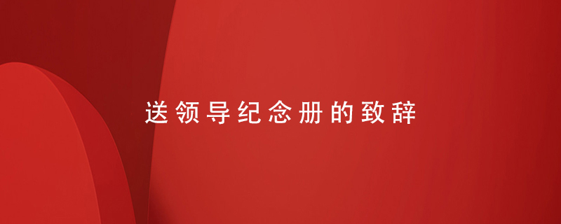 送領(lǐng)導紀念冊的致辭