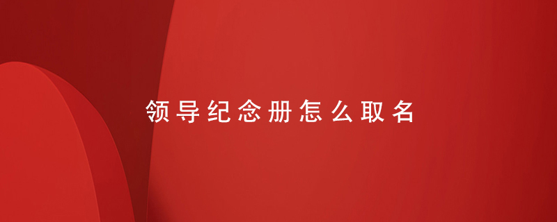 領(lǐng)導紀念冊怎么取名