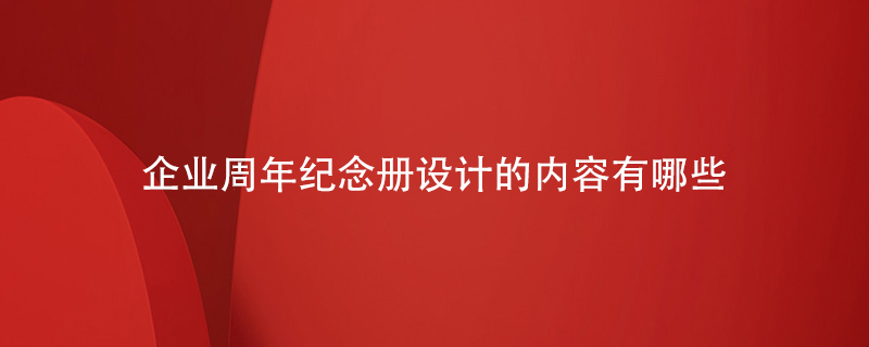 企業(yè)周年紀念冊設計的內容有哪些