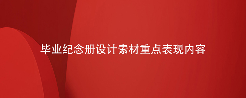 畢業(yè)紀念冊設計素材重點(diǎn)表現內容