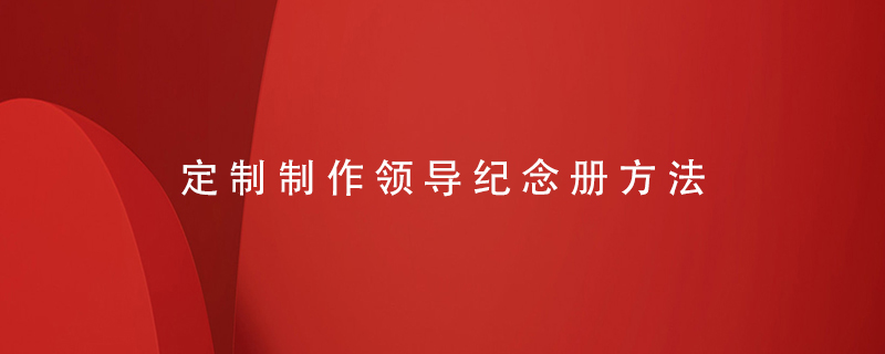定制制作領(lǐng)導紀念冊方法