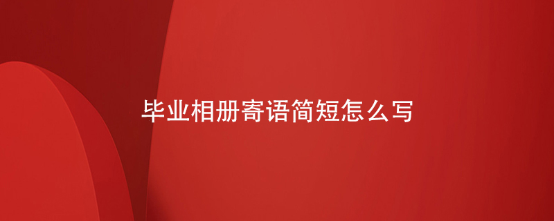 畢業(yè)相冊寄語(yǔ)簡(jiǎn)短怎么寫(xiě)