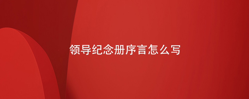 領(lǐng)導紀念冊序言怎么寫(xiě)