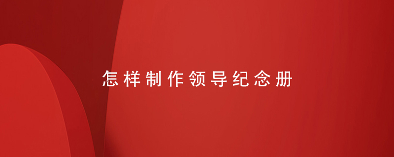怎樣制作領(lǐng)導紀念冊