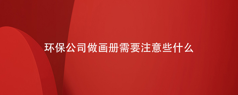 環(huán)保公司做畫(huà)冊需要注意些什么