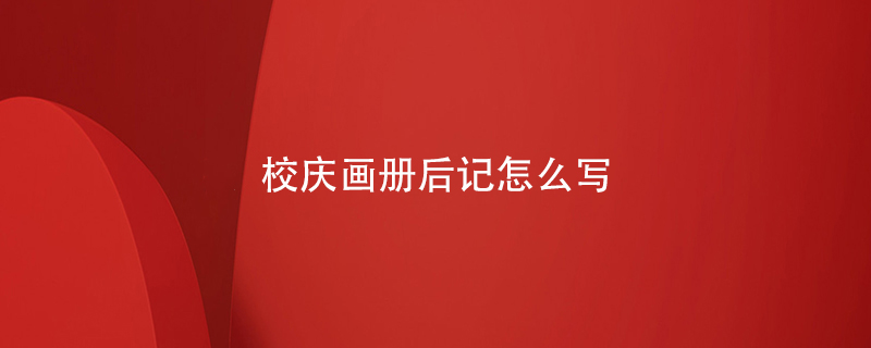 校慶畫(huà)冊后記怎么寫(xiě)