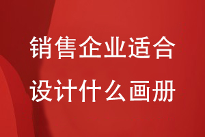 銷(xiāo)售企業(yè)適合設計什么畫(huà)冊