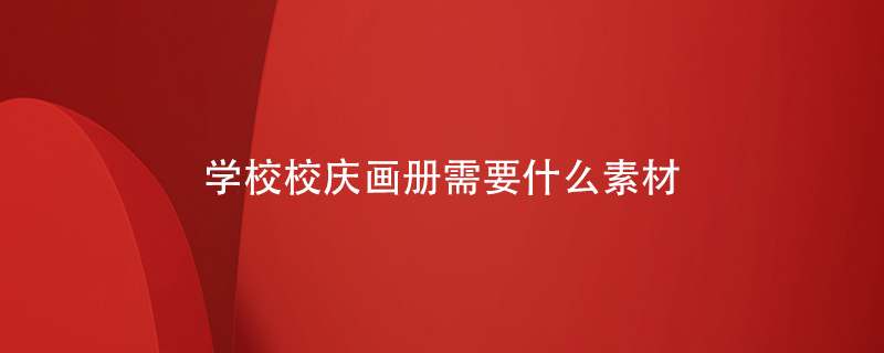 學(xué)校校慶畫(huà)冊需要什么素材