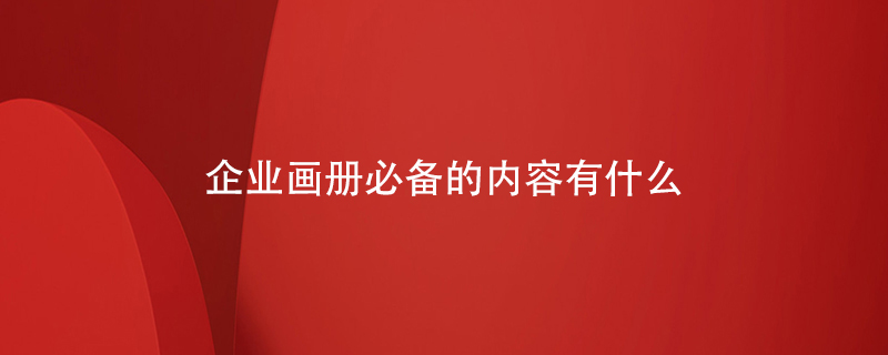 企業(yè)畫(huà)冊必備的內容有什么