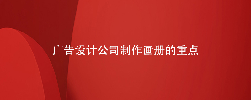 廣告設計公司制作畫(huà)冊的重點(diǎn)