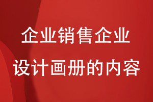 企業(yè)銷(xiāo)售企業(yè)設計畫(huà)冊的內容