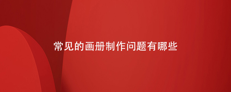 常見(jiàn)的畫(huà)冊制作問(wèn)題有哪些