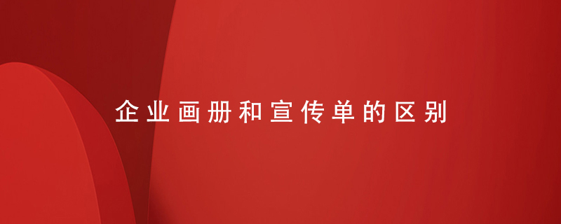 企業(yè)畫(huà)冊和宣傳單的區別